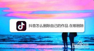 抖音如何删除自己的作品 抖音删除自己的作品的方法