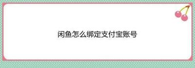 闲鱼如何绑定支付宝 闲鱼绑定支付宝的方法 闲鱼如何绑定支付宝 闲鱼绑定支付宝的方法