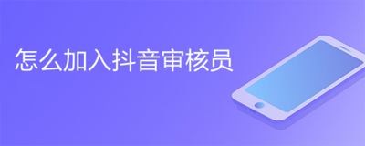抖音审核员怎么申请 抖音审核员申请入职方法