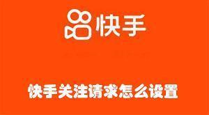 快手怎么设置关注我需要我的同意 快手设置关注需要我同意的教程
