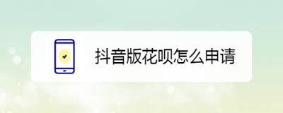 抖音花呗怎么申请 抖音花呗申请步骤