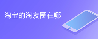 淘宝淘友圈在哪里看 淘宝淘友圈查看教程