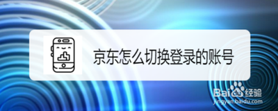 京东怎么切换账号登录 京东切换账号登录的方法 京东怎么切换账号登录 京东切换账号登录的方法