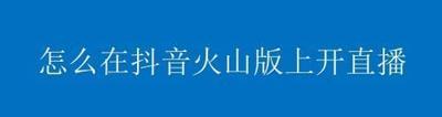 抖音火山版怎么开启直播 抖音火山版开启直播的方法 抖音火山版怎么开启直播 抖音火山版开启直播的方法