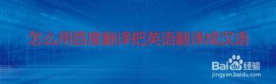 怎么用百度翻译把英语翻译成汉语 用百度翻译把英语翻译成汉语的方法