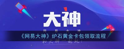 网易大神黄金卡包怎么领 网易大神黄金卡包活动领取福利方法介绍