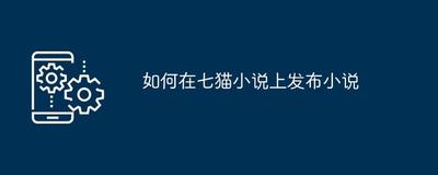 七猫小说怎么投稿 七猫小说进行投稿的方法