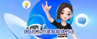 豆包APP怎么创建AI智能体?豆包APP创建AI智能体的方法 豆包APP怎么创建AI智能体?豆包APP创建AI智能体的方法