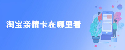 淘宝亲情卡在哪里看 淘宝亲情卡查看位置
