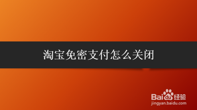 淘宝怎么关闭免密支付 淘宝关闭免密支付的方法