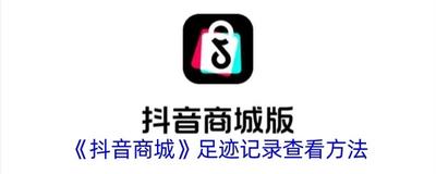 抖音商城浏览记录怎么看 抖音商城浏览记录查看方法