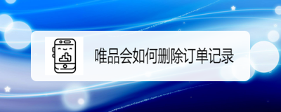 唯品会如何删除订单 唯品会删除订单的方法 唯品会如何删除订单 唯品会删除订单的方法