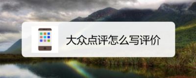 大众点评怎么写评价 大众点评写评价的方法