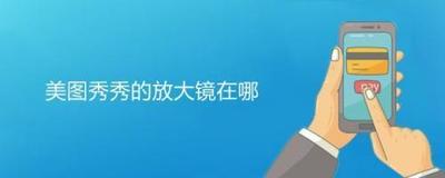 美图秀秀放大镜在哪里找 美图秀秀放大镜位置介绍