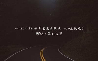 win10系统下玩DNF出现卡顿怎么办