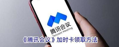 腾讯会议加时卡怎么领取 腾讯会议加时卡领取方法