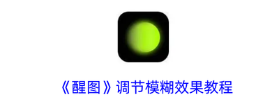 醒图模糊效果怎么调 醒图模糊效果调整方法 醒图模糊效果怎么调 醒图模糊效果调整方法