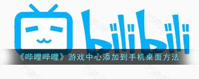 哔哩哔哩怎么把游戏中心添加到桌面 B站游戏中心添加到桌面方法教程