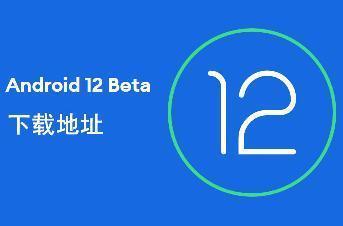 Android 12 Beta下载地址 Android 12 Beta下载地址链接分享