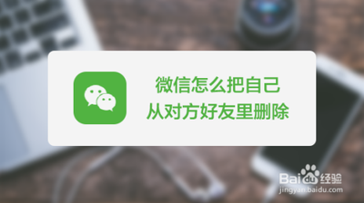 微信怎么把自己从对方好友里删除?能不能删除 微信怎么把自己从对方好友里删除?能不能删除