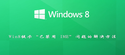 Windows 8 系统提示"已禁用 IME"会对系统使用有什么影响