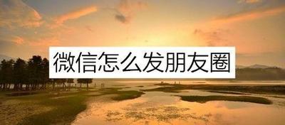 如何在微信朋友圈里发信息?