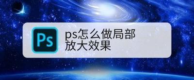 PS局部放大效果怎么做 PS局部放大效果怎么做