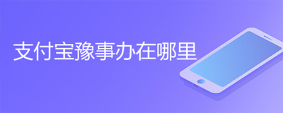 支付宝豫事办家人代办在哪里 支付宝豫事办家人代办教程