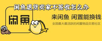 闲鱼签收了还能退货吗，闲鱼退货商家拒绝签收怎么办