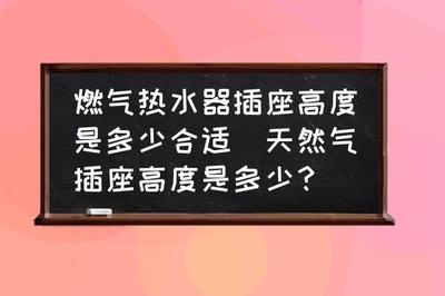 燃气热水器插座高度一般多高，燃气热水器插座10a还是16a