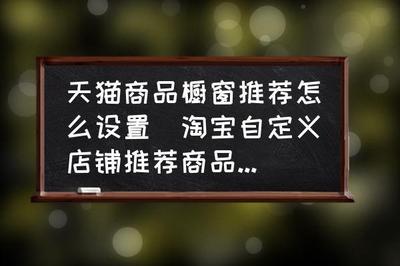 淘宝店铺推荐怎么设置自定义商品，淘宝店铺推荐展示必须满足什么条件