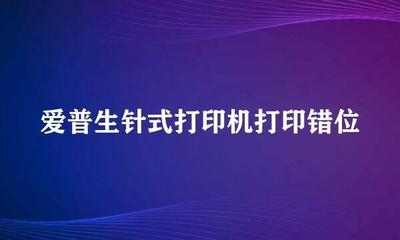 爱普生针式打印机打印错位、乱码原因及解决方法