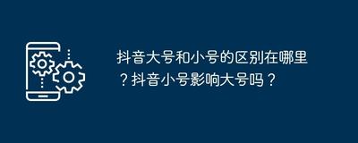 抖音大号和小号的区别在哪里,抖音大号实名了小号怎么直播 抖音大号和小号的区别在哪里,抖音大号实名了小号怎么直播