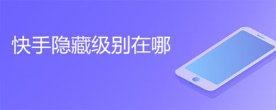快手等级怎么隐藏,快手等级怎么显示出来 快手等级怎么隐藏,快手等级怎么显示出来