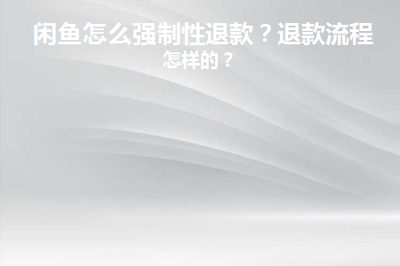 闲鱼可以强制性退款吗，闲鱼如何避免退款纠纷