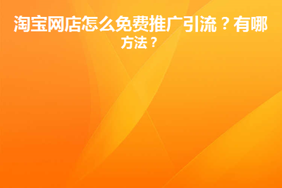淘宝站内推广引流方法有哪些,淘宝免费引流方式有哪些 淘宝站内推广引流方法有哪些,淘宝免费引流方式有哪些