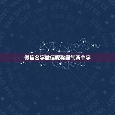 好听的微信昵称两个字  好听的微信昵称霸气