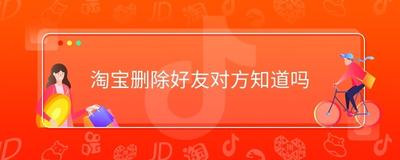淘宝好友删除是单向还是双向,淘宝好友单方面删除还可以回信息吗 淘宝好友删除是单向还是双向,淘宝好友单方面删除还可以回信息吗