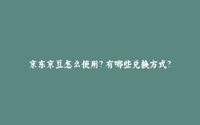 京东京豆的使用方法是什么，京东京豆的使用注意事项有哪些