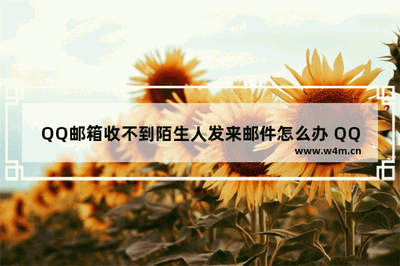 QQ邮箱收不到陌生人发来的邮件怎么办?