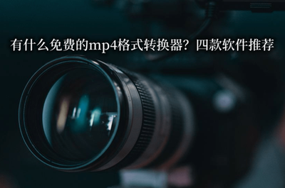 视频转换器免费转换软件有哪些？什么mp4转换器免费的