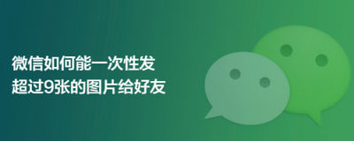 微信怎么一次性发送9张以上图片？
