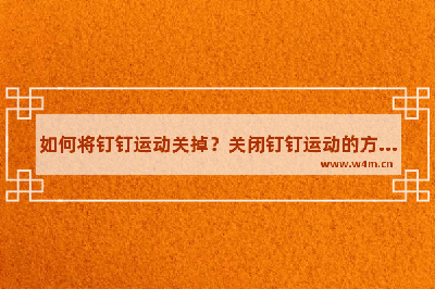 钉钉运动怎么关闭？钉钉运动关闭教程