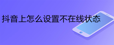 抖音如何设置不在线状态-抖音设置不在线状态的方法