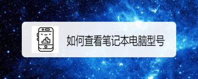 笔记本电脑型号在哪里看？笔记本最简单的验机方法