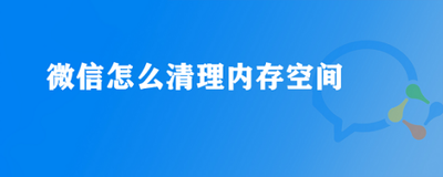 微信空间怎么清理?清理微信垃圾内存最好方法 微信空间怎么清理?清理微信垃圾内存最好方法
