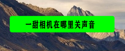 一甜相机怎么关闭声音-一甜相机操作关闭声音的方法