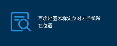 百度地图怎么定位对方手机位置-百度地图操作定位对方手机位置的方法