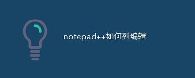 notepad++列块编辑模式功能怎么使用?