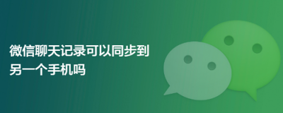 微信聊天记录可以同步到另一个手机吗-微信聊天记录如何迁移到新手机